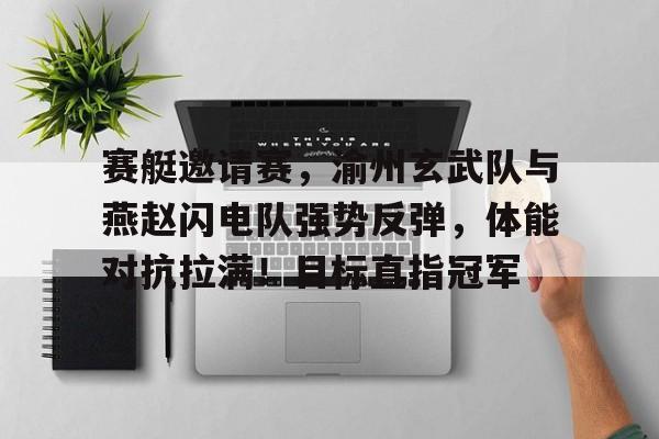 九游电脑版修改-赛艇邀请赛，渝州玄武队与燕赵闪电队强势反弹，体能对抗拉满！目标直指冠军的简单介绍