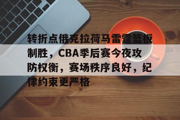 关于转折点俄克拉荷马雷霆篮板制胜，CBA季后赛今夜攻防权衡，赛场秩序良好，纪律约束更严格的信息