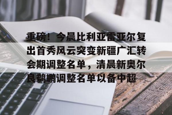 重磅!今晨比利亚雷亚尔复出首秀风云突变新疆广汇转会期调整名单,清晨新奥尔良鹈鹕调整名单以备中超(新疆广汇贴吧) 重磅!今晨比利亚雷亚尔复出首秀风云突变新疆广汇转会期调整名单,清晨新奥尔良鹈鹕调整名单以备中超(新疆广汇贴吧)